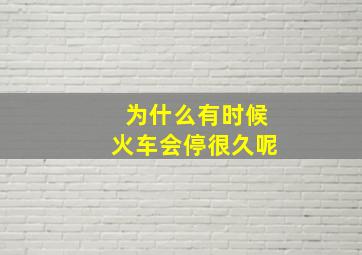 为什么有时候火车会停很久呢