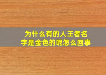 为什么有的人王者名字是金色的呢怎么回事