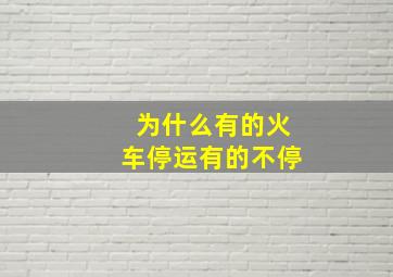 为什么有的火车停运有的不停