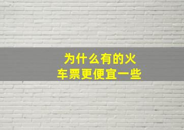 为什么有的火车票更便宜一些