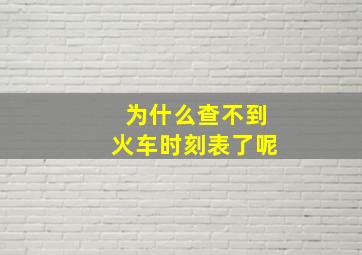 为什么查不到火车时刻表了呢