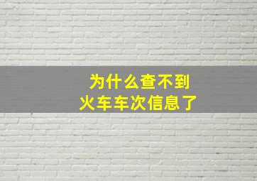 为什么查不到火车车次信息了