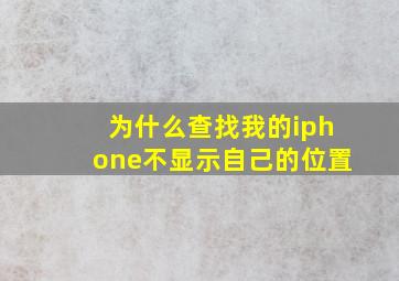 为什么查找我的iphone不显示自己的位置