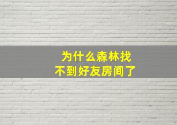 为什么森林找不到好友房间了