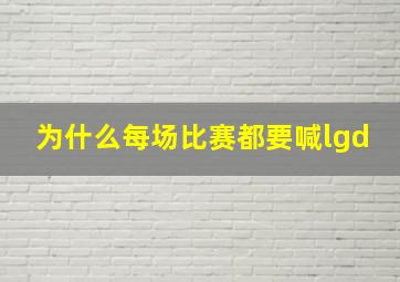 为什么每场比赛都要喊lgd