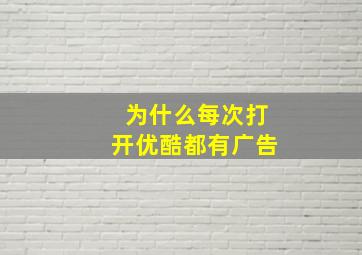 为什么每次打开优酷都有广告