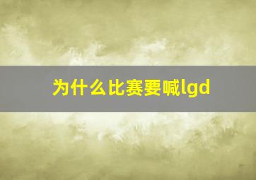 为什么比赛要喊lgd