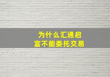 为什么汇通启富不能委托交易