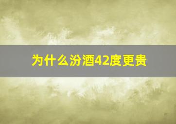 为什么汾酒42度更贵