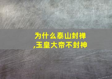 为什么泰山封禅,玉皇大帝不封神