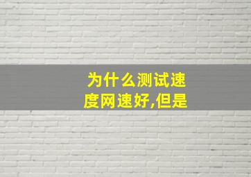 为什么测试速度网速好,但是