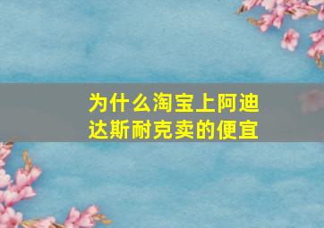 为什么淘宝上阿迪达斯耐克卖的便宜