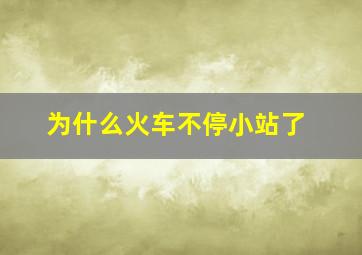 为什么火车不停小站了