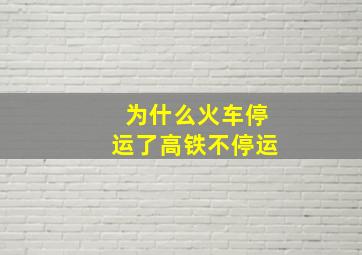 为什么火车停运了高铁不停运