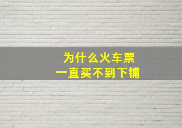 为什么火车票一直买不到下铺