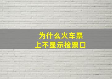 为什么火车票上不显示检票口