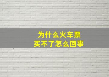 为什么火车票买不了怎么回事