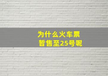 为什么火车票暂售至25号呢