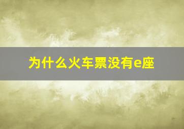 为什么火车票没有e座