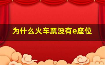 为什么火车票没有e座位