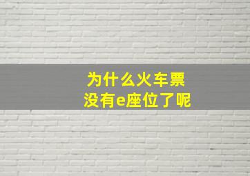 为什么火车票没有e座位了呢