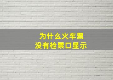 为什么火车票没有检票口显示