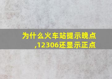 为什么火车站提示晚点,12306还显示正点