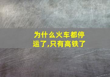 为什么火车都停运了,只有高铁了