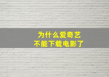 为什么爱奇艺不能下载电影了