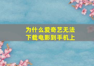 为什么爱奇艺无法下载电影到手机上