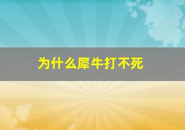 为什么犀牛打不死