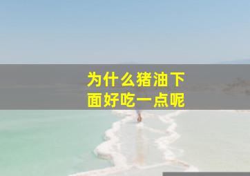 为什么猪油下面好吃一点呢