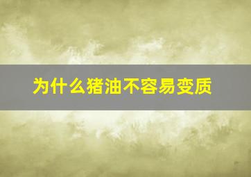 为什么猪油不容易变质