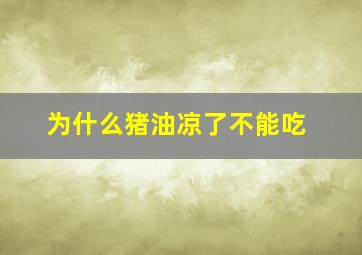 为什么猪油凉了不能吃