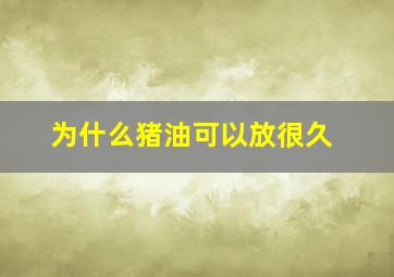 为什么猪油可以放很久