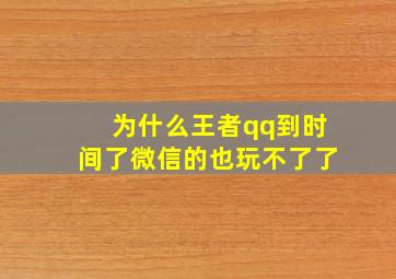 为什么王者qq到时间了微信的也玩不了了