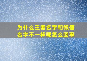 为什么王者名字和微信名字不一样呢怎么回事