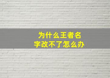 为什么王者名字改不了怎么办