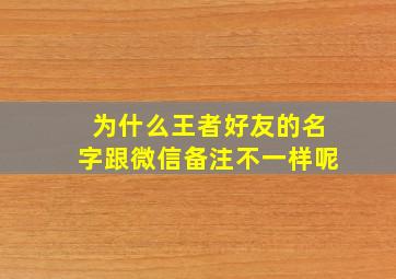 为什么王者好友的名字跟微信备注不一样呢