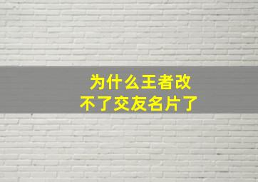 为什么王者改不了交友名片了