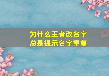 为什么王者改名字总是提示名字重复