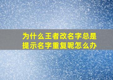 为什么王者改名字总是提示名字重复呢怎么办