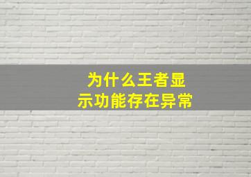 为什么王者显示功能存在异常