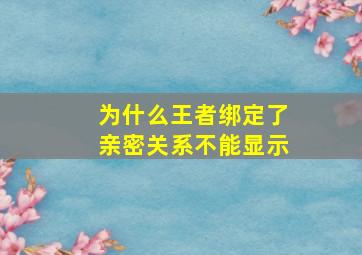 为什么王者绑定了亲密关系不能显示