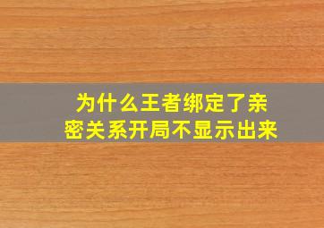 为什么王者绑定了亲密关系开局不显示出来