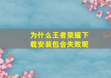 为什么王者荣耀下载安装包会失败呢