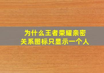 为什么王者荣耀亲密关系图标只显示一个人