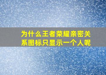 为什么王者荣耀亲密关系图标只显示一个人呢