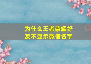 为什么王者荣耀好友不显示微信名字