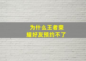 为什么王者荣耀好友预约不了